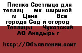 Пленка Светлица для теплиц 150 мк, шириной 6 м › Цена ­ 420 - Все города Сад и огород » Теплицы   . Чукотский АО,Анадырь г.